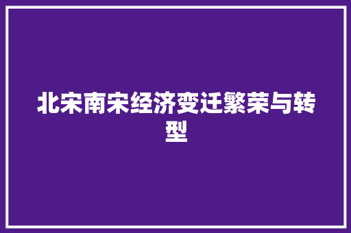 北宋南宋经济变迁繁荣与转型 北宋南宋经济变迁繁荣与转型