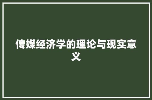 传媒经济学的理论与现实意义 传媒经济学的理论与现实意义