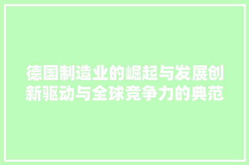 德国制造业的崛起与发展创新驱动与全球竞争力的典范 德国制造业的崛起与发展创新驱动与全球竞争力的典范