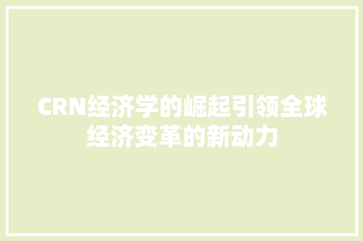 CRN经济学的崛起引领全球经济变革的新动力