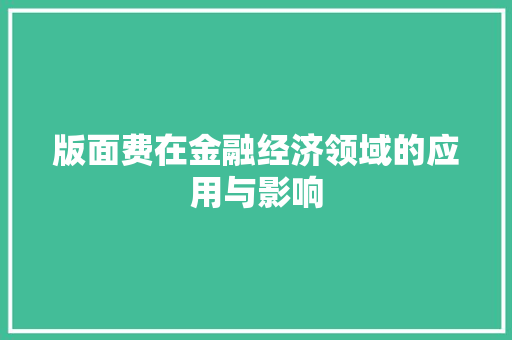 版面费在金融经济领域的应用与影响 版面费在金融经济领域的应用与影响