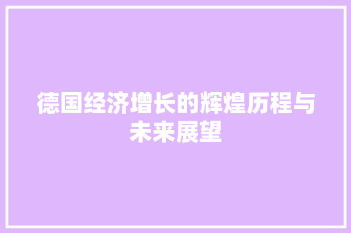 德国经济增长的辉煌历程与未来展望 德国经济增长的辉煌历程与未来展望