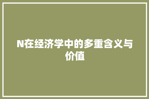 N在经济学中的多重含义与价值 N在经济学中的多重含义与价值