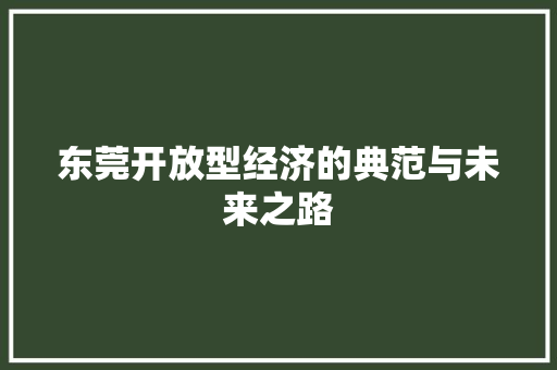 东莞开放型经济的典范与未来之路 东莞开放型经济的典范与未来之路