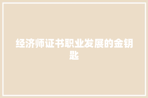 经济师证书职业发展的金钥匙 经济师证书职业发展的金钥匙