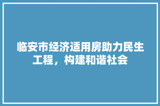 临安市经济适用房助力民生工程,构建和谐社会 临安市经济适用房助力民生工程,构建和谐社会