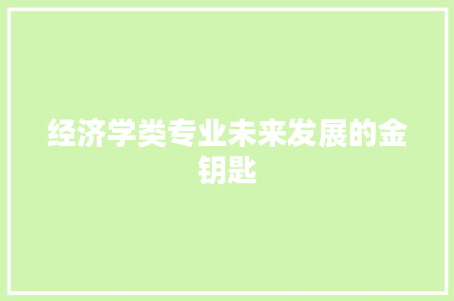 经济学类专业未来发展的金钥匙 经济学类专业未来发展的金钥匙