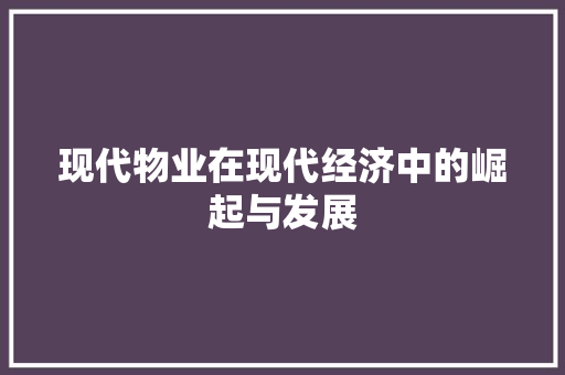 现代物业在现代经济中的崛起与发展 现代物业在现代经济中的崛起与发展