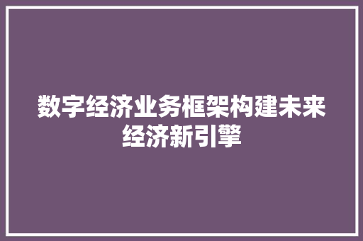 数字经济业务框架构建未来经济新引擎
