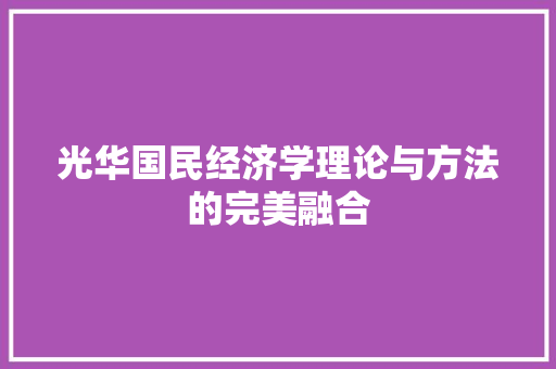 光华国民经济学理论与方法的完美融合 光华国民经济学理论与方法的完美融合
