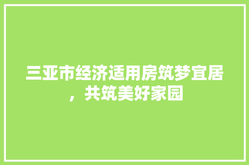 三亚市经济适用房筑梦宜居,共筑美好家园 三亚市经济适用房筑梦宜居,共筑美好家园