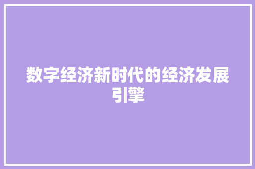 数字经济新时代的经济发展引擎 数字经济新时代的经济发展引擎