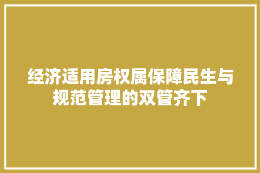 经济适用房权属保障民生与规范管理的双管齐下 经济适用房权属保障民生与规范管理的双管齐下