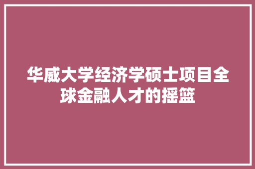 华威大学经济学硕士项目全球金融人才的摇篮 华威大学经济学硕士项目全球金融人才的摇篮