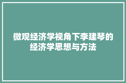 微观经济学视角下李建琴的经济学思想与方法 微观经济学视角下李建琴的经济学思想与方法