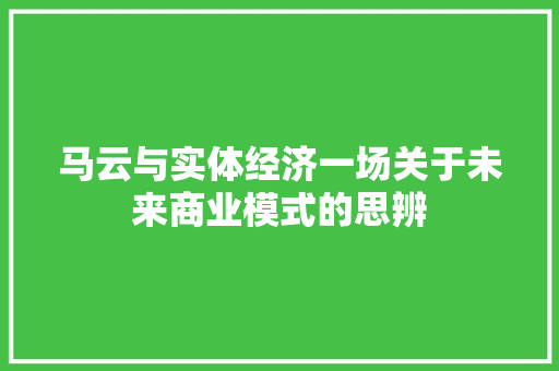 马云与实体经济一场关于未来商业模式的思辨 马云与实体经济一场关于未来商业模式的思辨