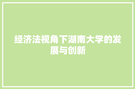 经济法视角下湖南大学的发展与创新 经济法视角下湖南大学的发展与创新