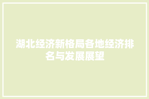 湖北经济新格局各地经济排名与发展展望 湖北经济新格局各地经济排名与发展展望