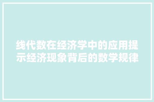 线代数在经济学中的应用提示经济现象背后的数学规律 线代数在经济学中的应用提示经济现象背后的数学规律