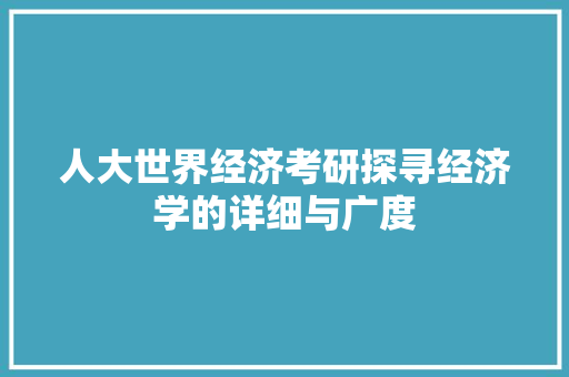 人大世界经济考研探寻经济学的详细与广度 人大世界经济考研探寻经济学的详细与广度