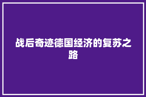 战后奇迹德国经济的复苏之路 战后奇迹德国经济的复苏之路