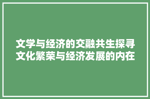 文学与经济的交融共生探寻文化繁荣与经济发展的内在联系 文学与经济的交融共生探寻文化繁荣与经济发展的内在联系