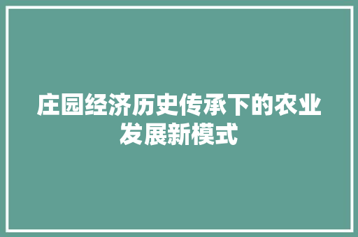 庄园经济历史传承下的农业发展新模式 庄园经济历史传承下的农业发展新模式
