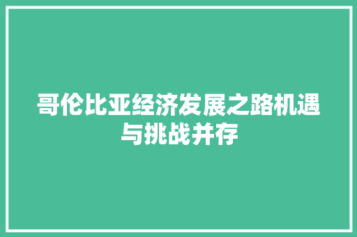 哥伦比亚经济发展之路机遇与挑战并存 哥伦比亚经济发展之路机遇与挑战并存