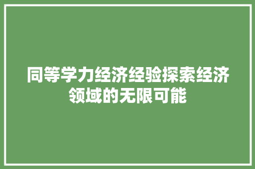 同等学力经济经验探索经济领域的无限可能 同等学力经济经验探索经济领域的无限可能