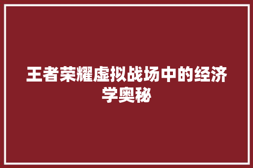 王者荣耀虚拟战场中的经济学奥秘