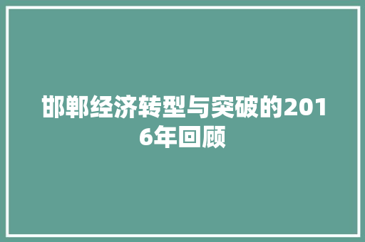 邯郸经济转型与突破的2016年回顾 邯郸经济转型与突破的2016年回顾