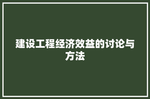 建设工程经济效益的讨论与方法 建设工程经济效益的讨论与方法