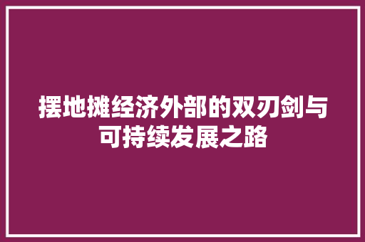 摆地摊经济外部的双刃剑与可持续发展之路 摆地摊经济外部的双刃剑与可持续发展之路