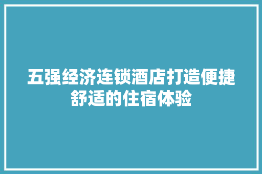 五强经济连锁酒店打造便捷舒适的住宿体验 五强经济连锁酒店打造便捷舒适的住宿体验