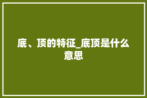 底、顶的特征_底顶是什么意思 底、顶的特征_底顶是什么意思