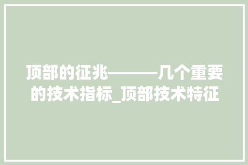 顶部的征兆———几个重要的技术指标_顶部技术特征 顶部的征兆———几个重要的技术指标_顶部技术特征