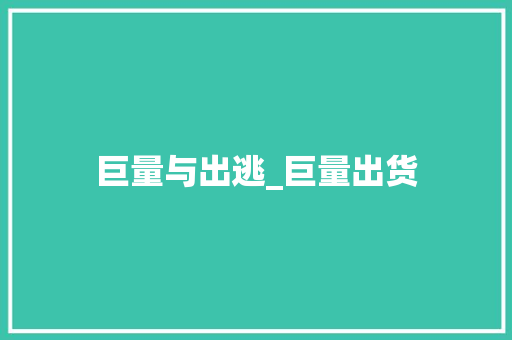 巨量与出逃_巨量出货 巨量与出逃_巨量出货