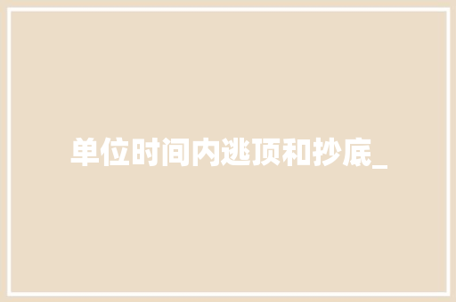 单位时间内逃顶和抄底_ 单位时间内逃顶和抄底_
