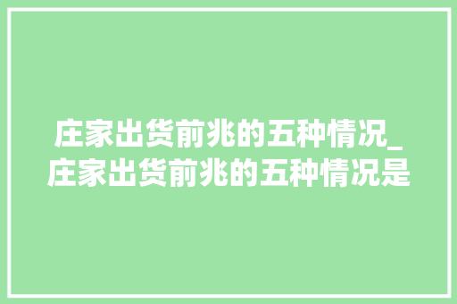 庄家出货前兆的五种情况_庄家出货前兆的五种情况是什么 庄家出货前兆的五种情况_庄家出货前兆的五种情况是什么