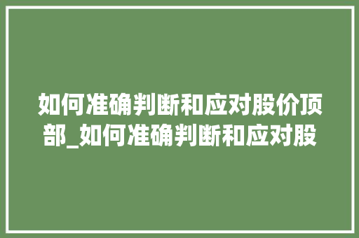 如何准确判断和应对股价顶部_如何准确判断和应对股价顶部风险 如何准确判断和应对股价顶部_如何准确判断和应对股价顶部风险