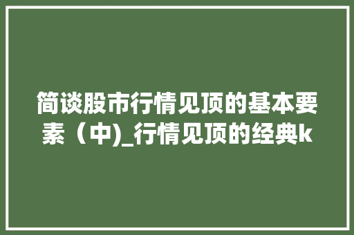 简谈股市行情见顶的基本要素（中)_行情见顶的经典k线组合形态有哪些