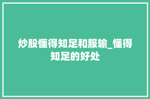 炒股懂得知足和服输_懂得知足的好处 炒股懂得知足和服输_懂得知足的好处