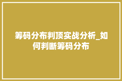 筹码分布判顶实战分析_如何判断筹码分布 筹码分布判顶实战分析_如何判断筹码分布