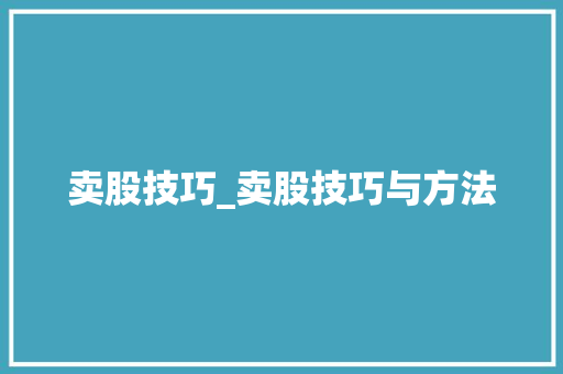 卖股技巧_卖股技巧与方法 卖股技巧_卖股技巧与方法