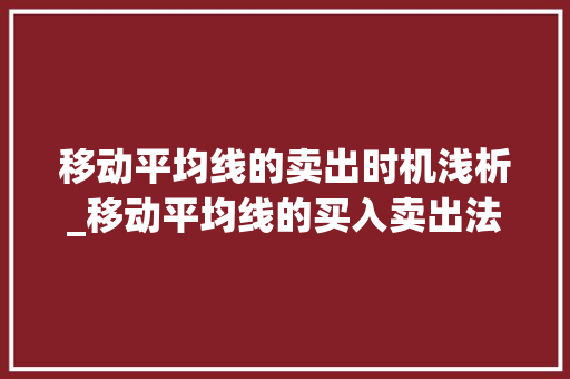 移动平均线的卖出时机浅析_移动平均线的买入卖出法则 移动平均线的卖出时机浅析_移动平均线的买入卖出法则