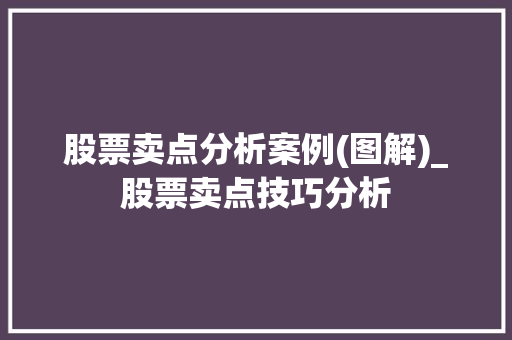 股票卖点分析案例(图解)_股票卖点技巧分析 股票卖点分析案例(图解)_股票卖点技巧分析