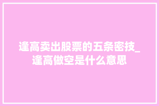逢高卖出股票的五条密技_逢高做空是什么意思 逢高卖出股票的五条密技_逢高做空是什么意思