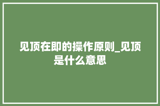 见顶在即的操作原则_见顶是什么意思 见顶在即的操作原则_见顶是什么意思