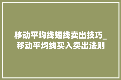 移动平均线短线卖出技巧_移动平均线买入卖出法则 移动平均线短线卖出技巧_移动平均线买入卖出法则