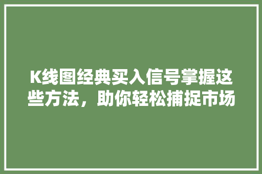 K线图经典买入信号掌握这些方法，助你轻松捕捉市场机遇